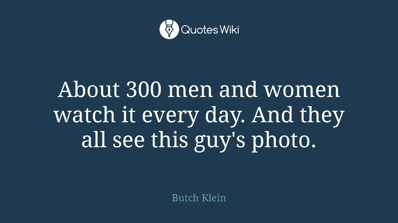 About 300 men and women watch it every day. And they all see this guy's photo.