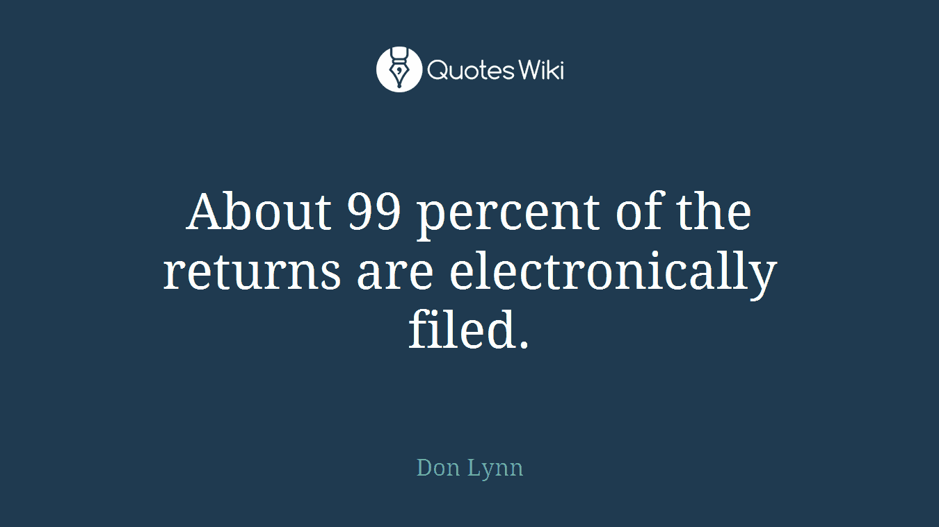 About 99 percent of the returns are electronically filed.