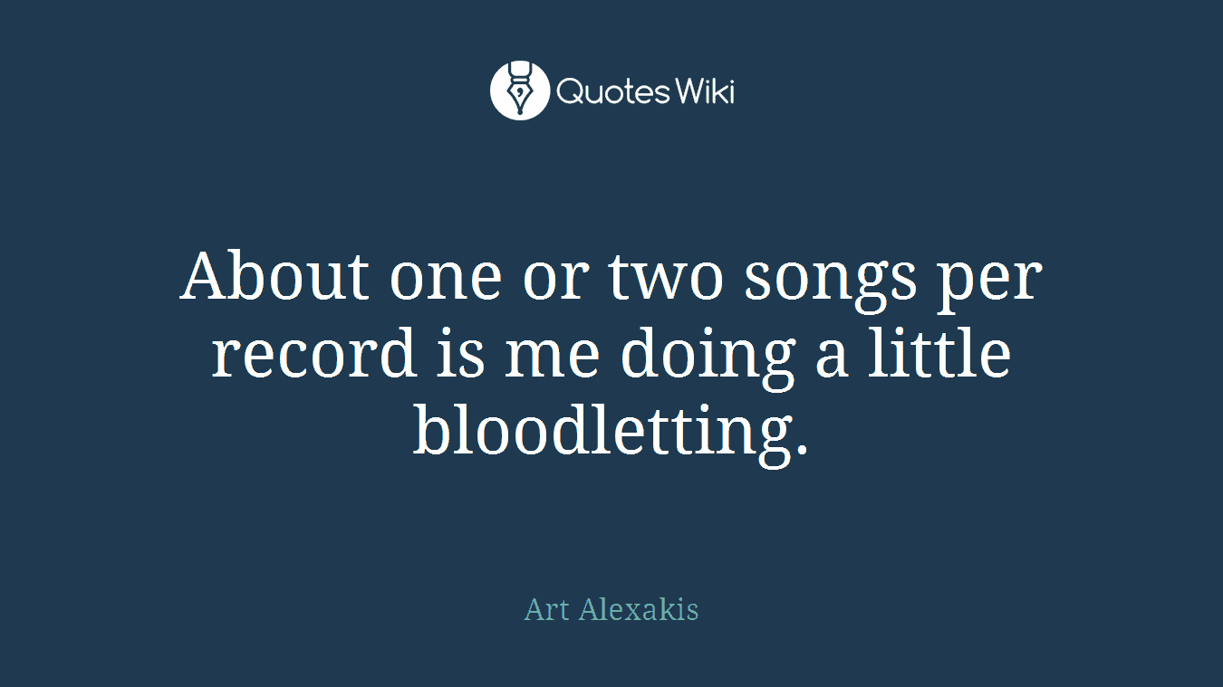 About one or two songs per record is me doing a little bloodletting.
