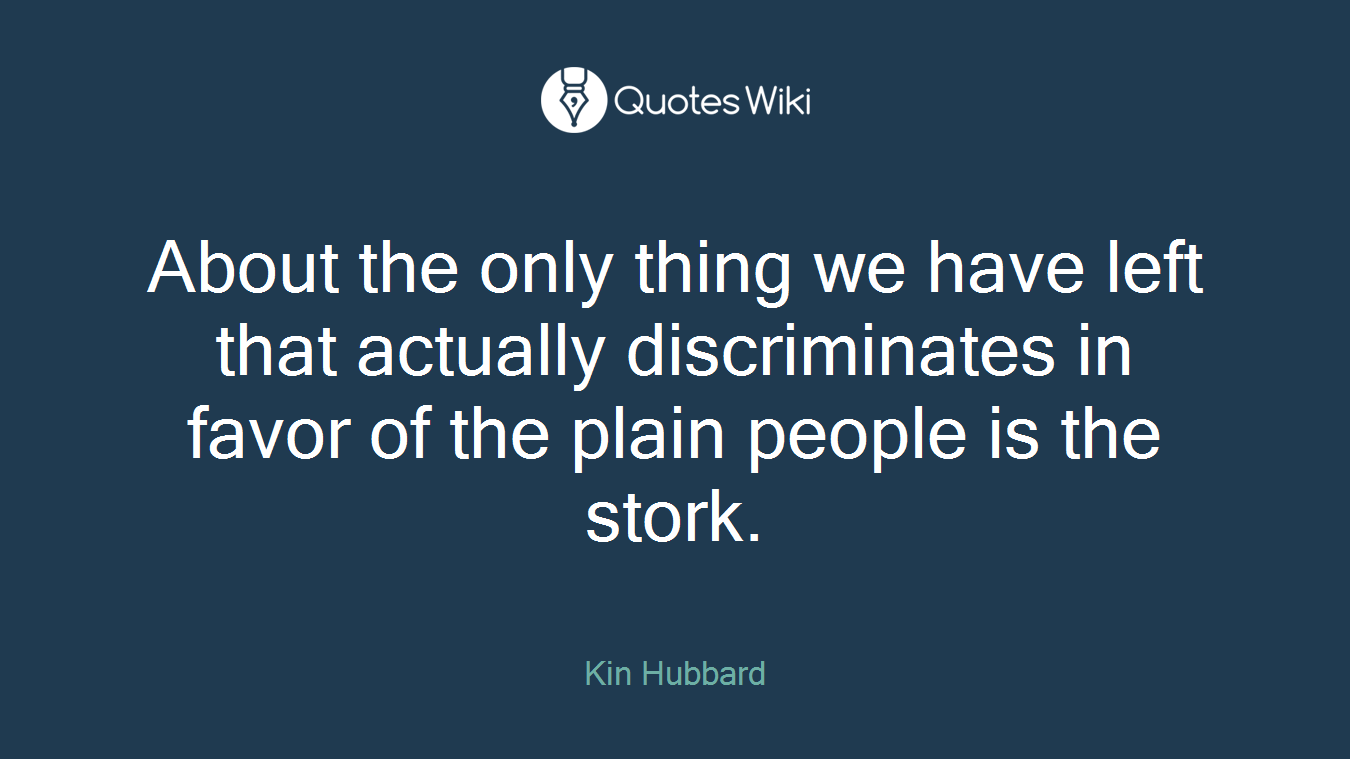 About the only thing we have left that actually discriminates in favor of the plain people is the stork.