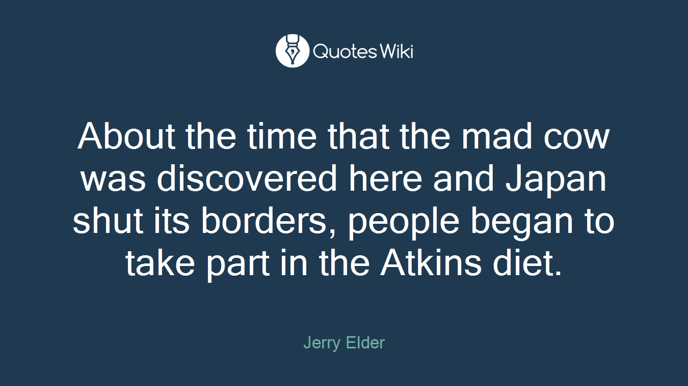 About the time that the mad cow was discovered here and Japan shut its borders, people began to take part in the Atkins diet.