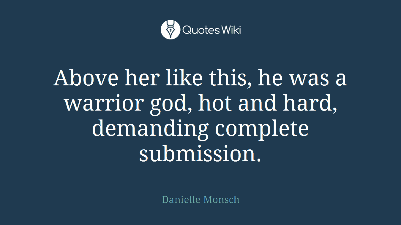 Above her like this, he was a warrior god, hot and hard, demanding complete submission.