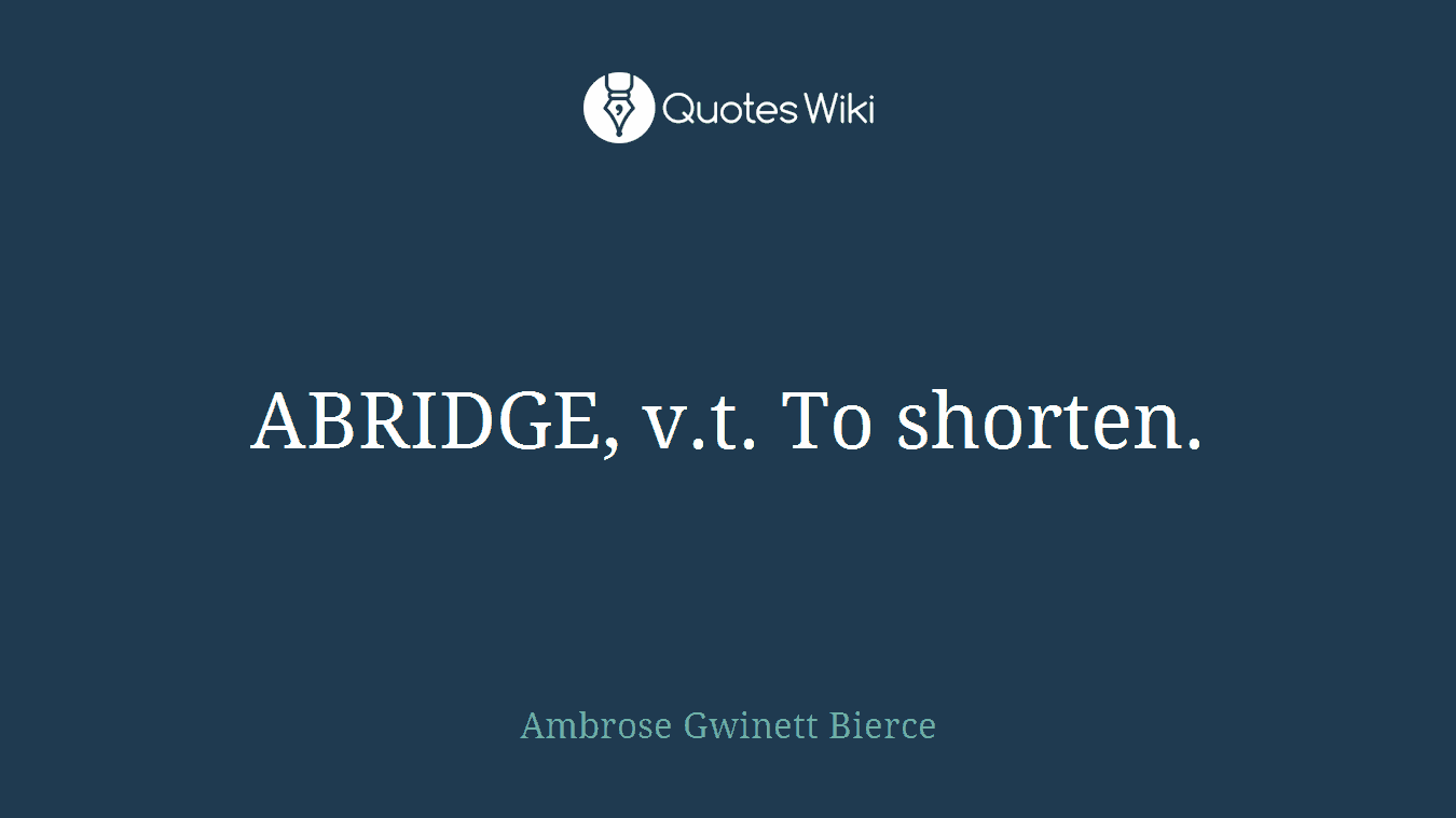 ABRIDGE, v.t. To shorten.