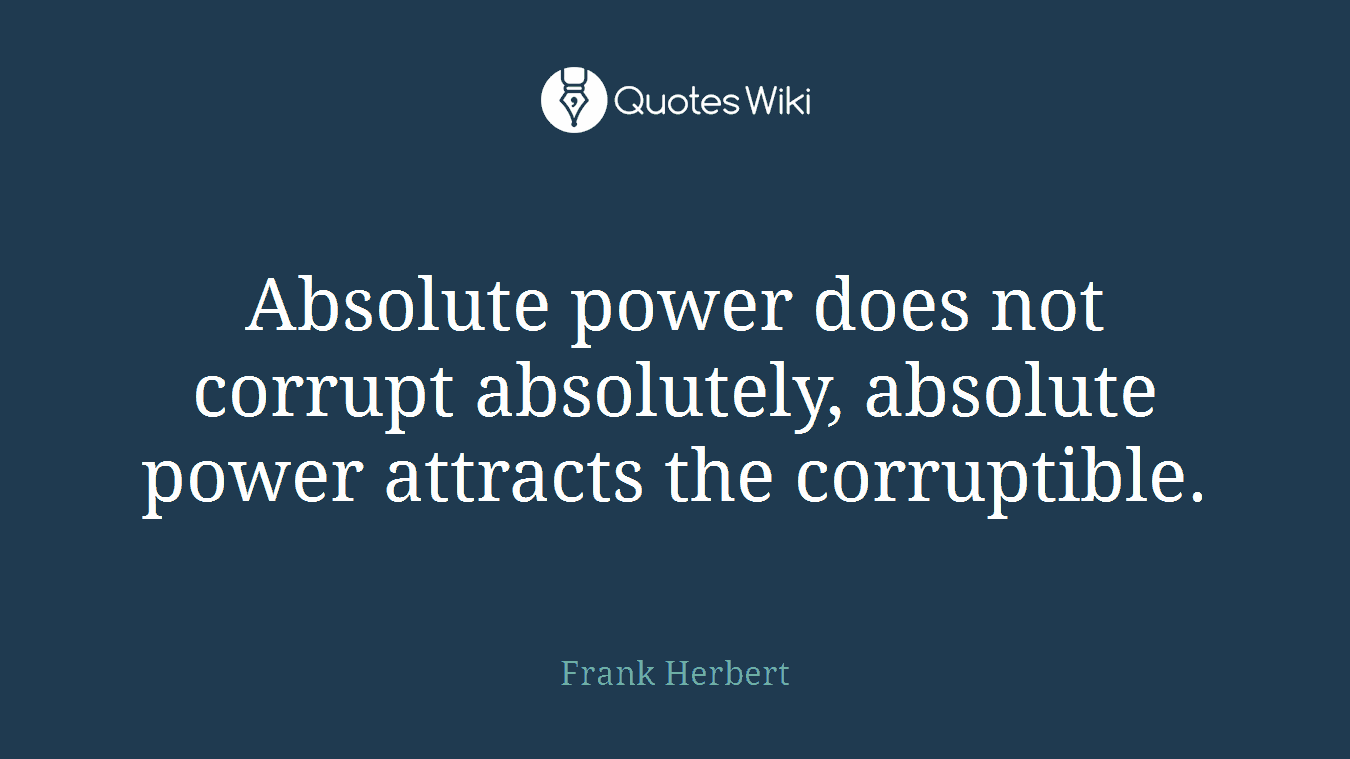 Absolute power does not corrupt absolutely, absolute power attracts the corruptible.