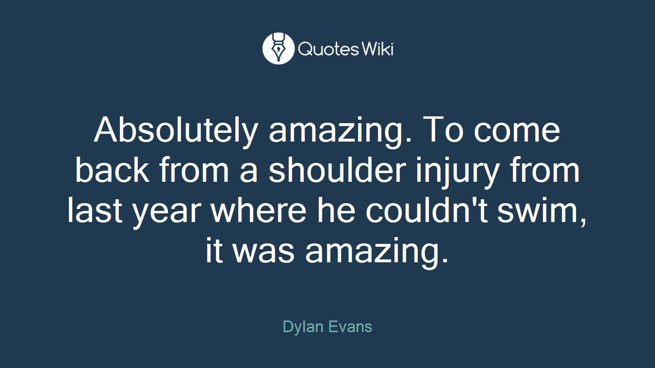 Absolutely amazing. To come back from a shoulder injury from last year where he couldn't swim, it was amazing.