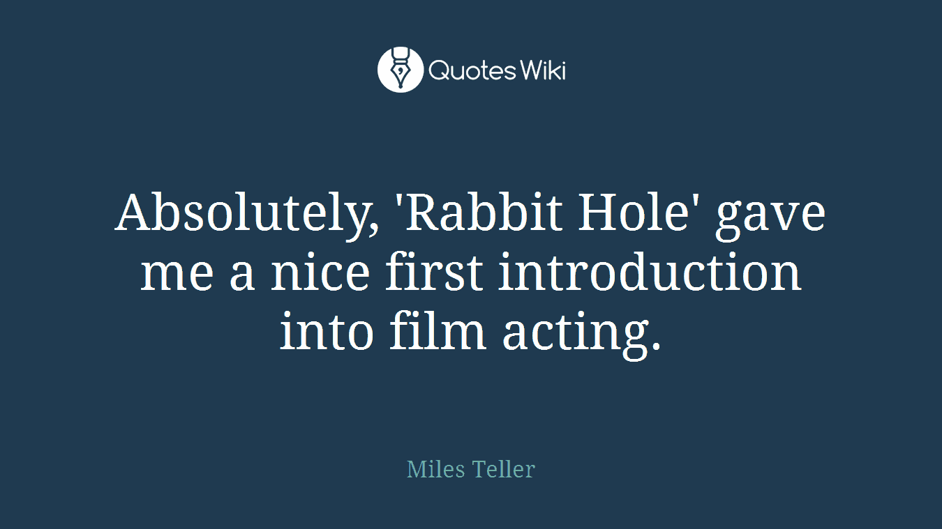 Absolutely, 'Rabbit Hole' gave me a nice first introduction into film acting.