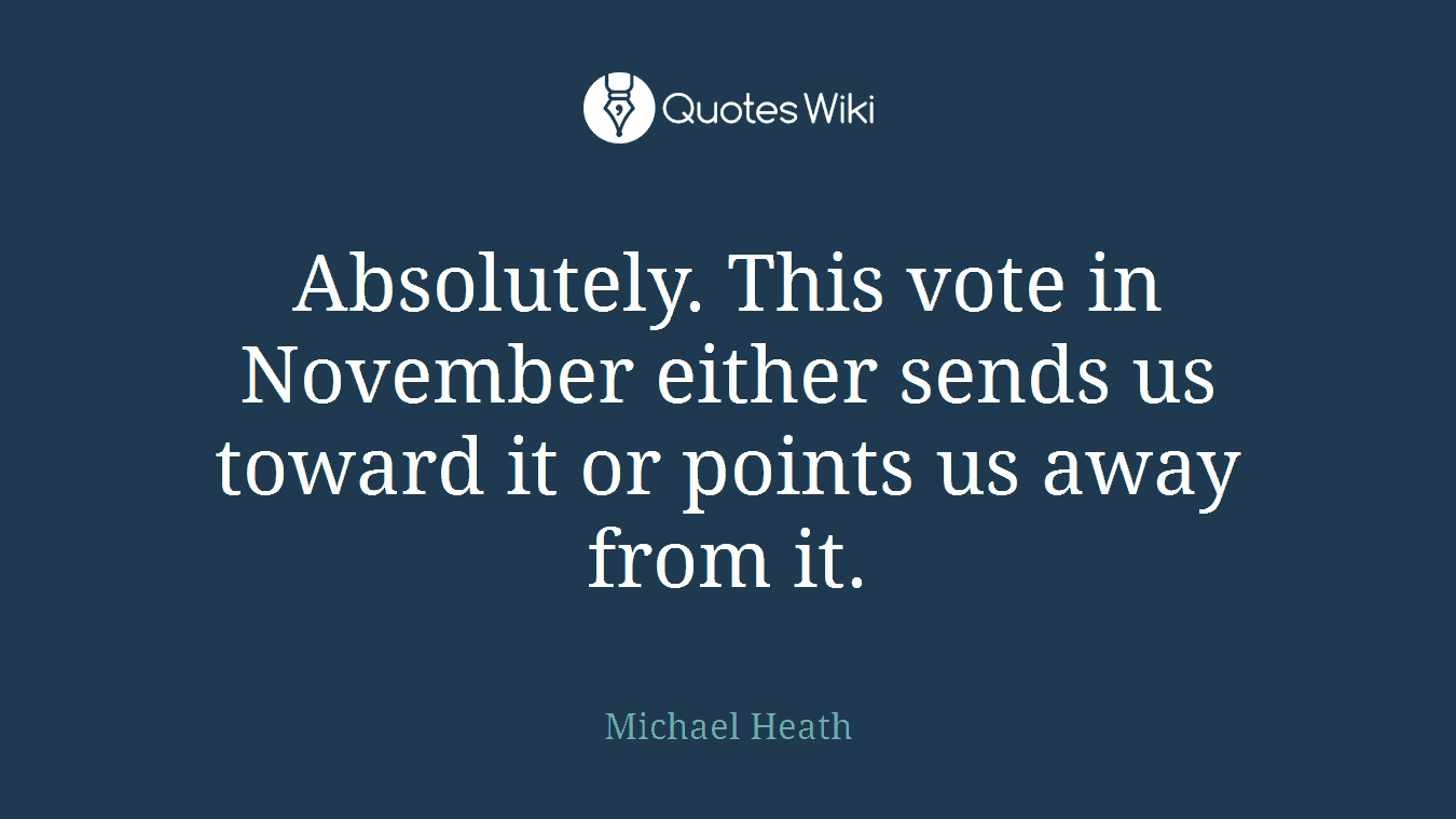 Absolutely. This vote in November either sends us toward it or points us away from it.