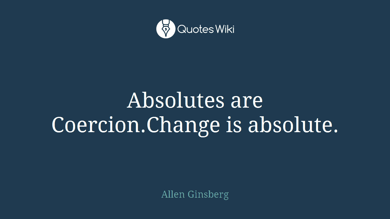 Absolutes are Coercion.Change is absolute.