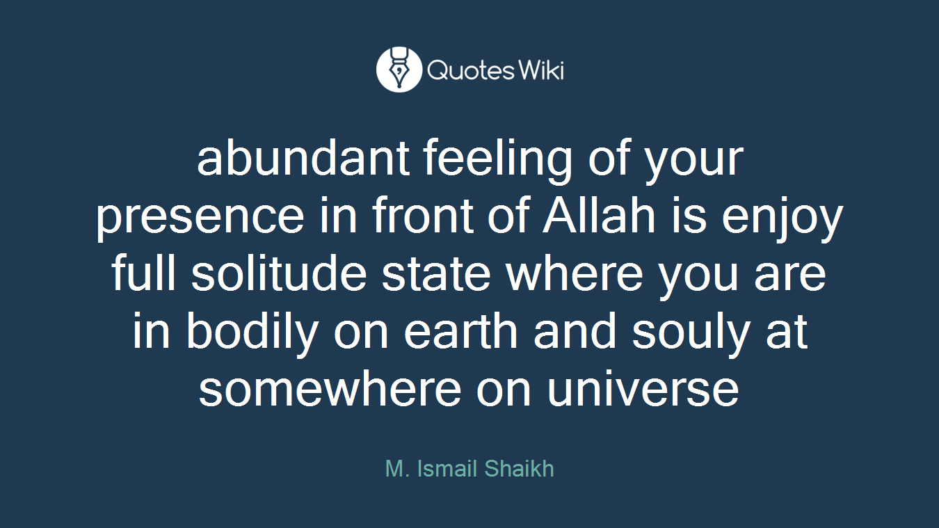 abundant feeling of your presence in front of Allah is enjoy full solitude state where you are in bodily on earth and souly at somewhere on universe