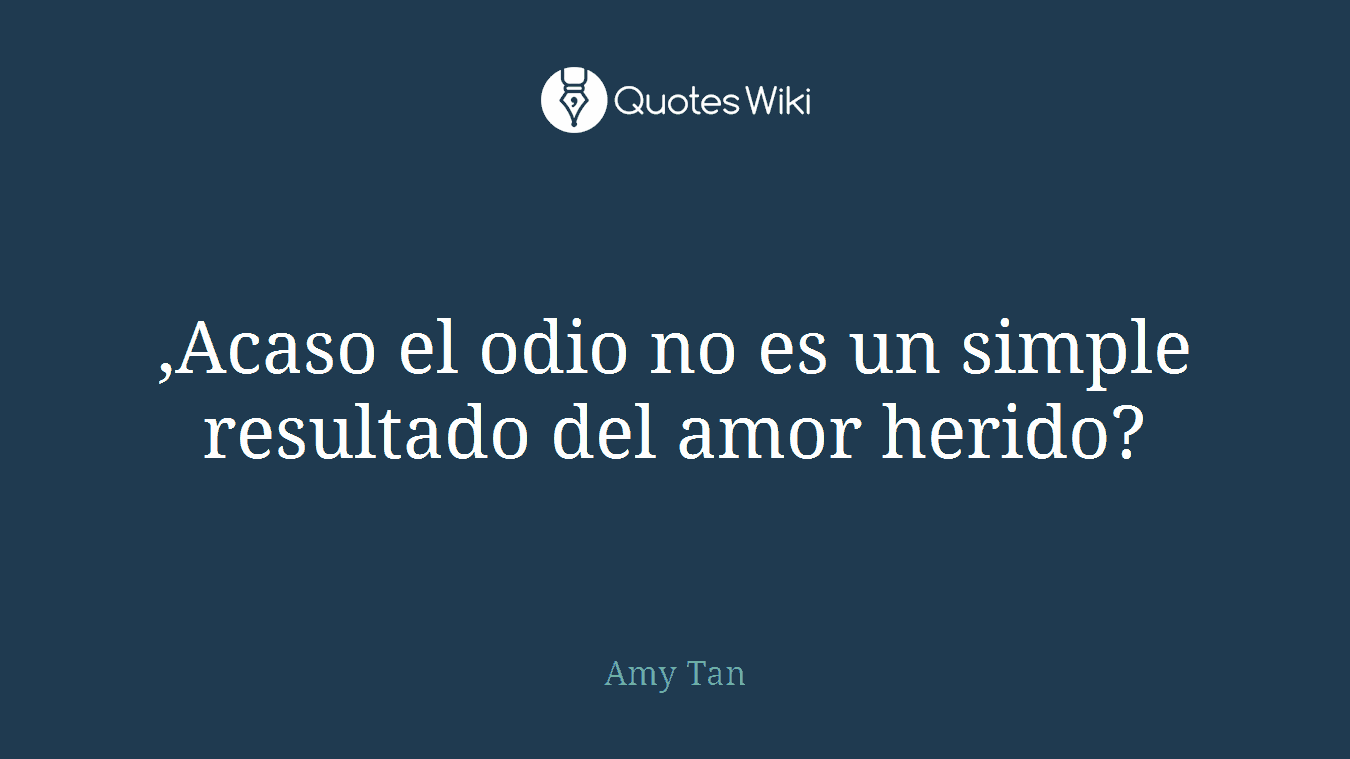 ,Acaso el odio no es un simple resultado del amor herido?