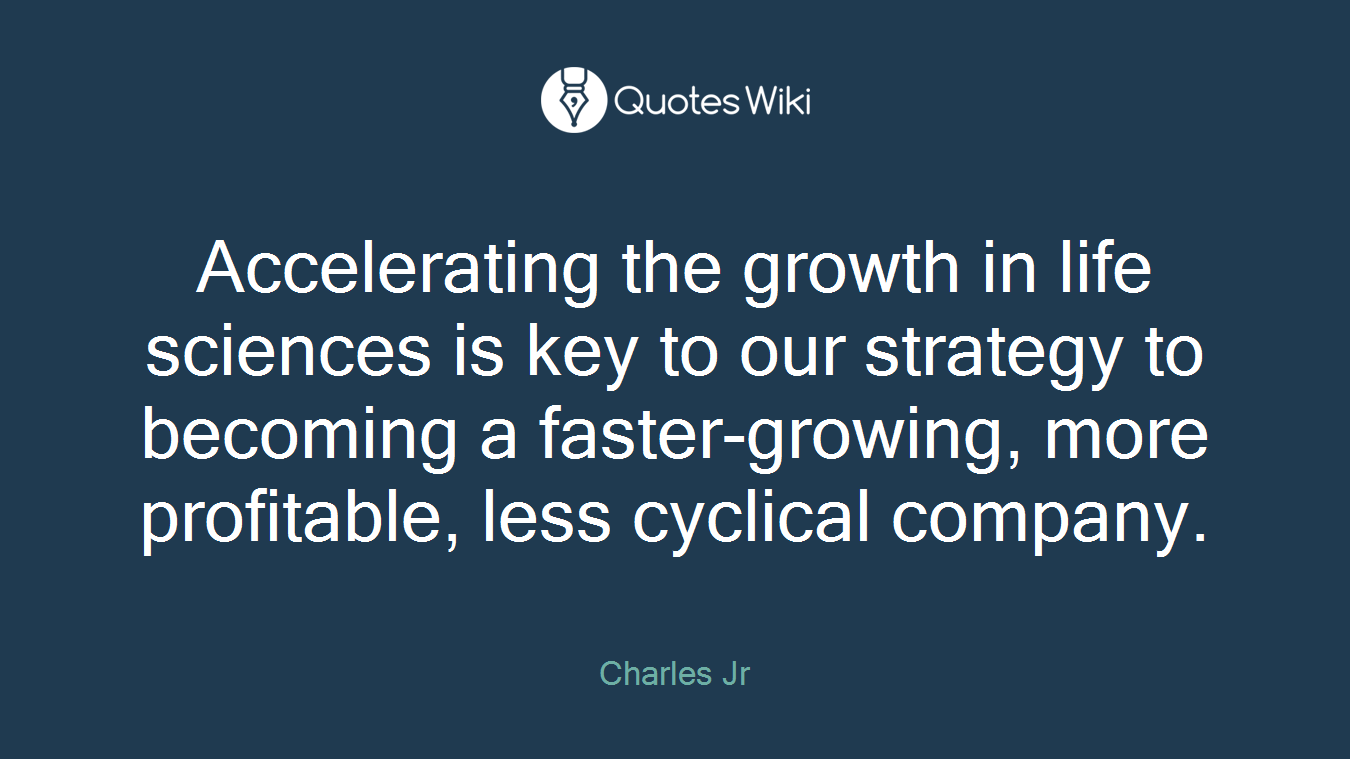 Accelerating the growth in life sciences is key to our strategy to becoming a faster-growing, more profitable, less cyclical company.