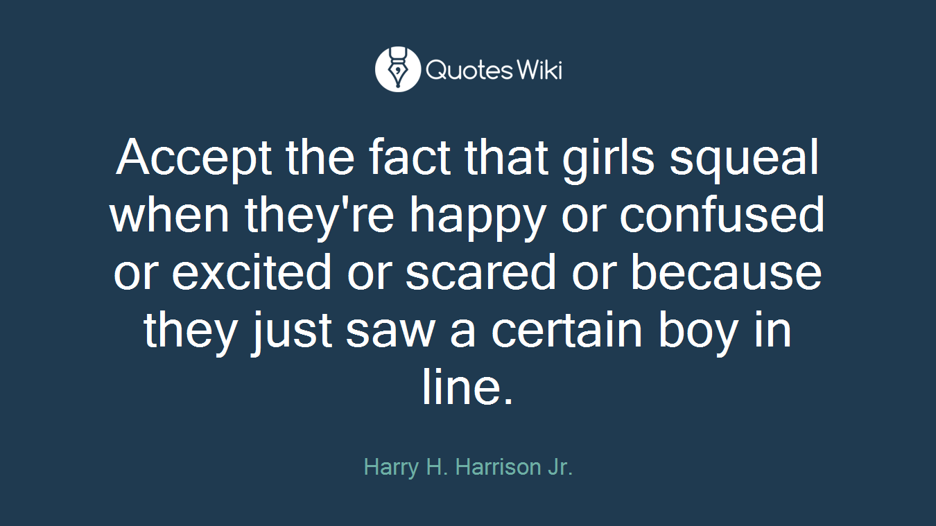 Accept the fact that girls squeal when they're happy or confused or excited or scared or because they just saw a certain boy in line.