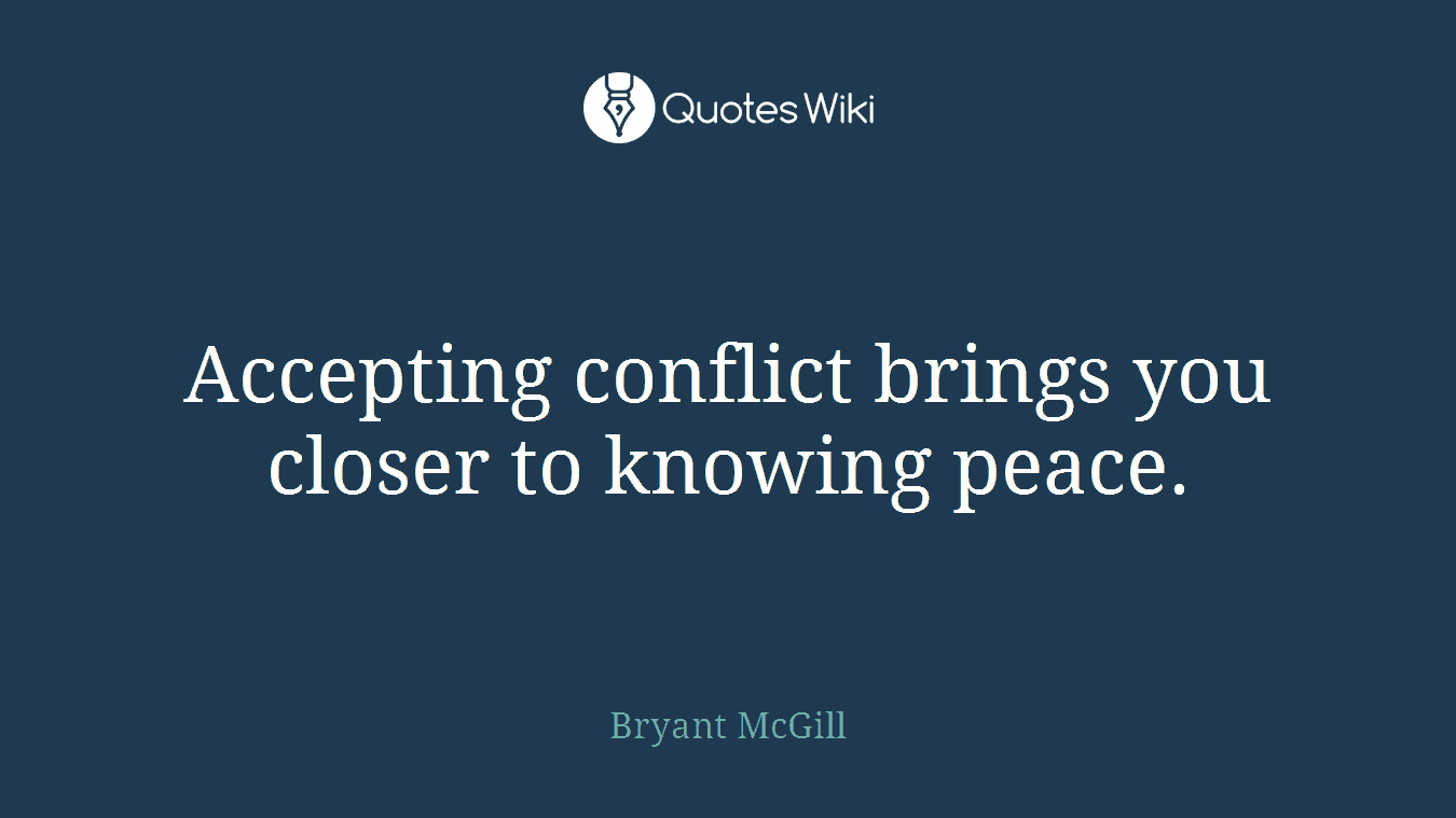 Accepting conflict brings you closer to knowing peace.