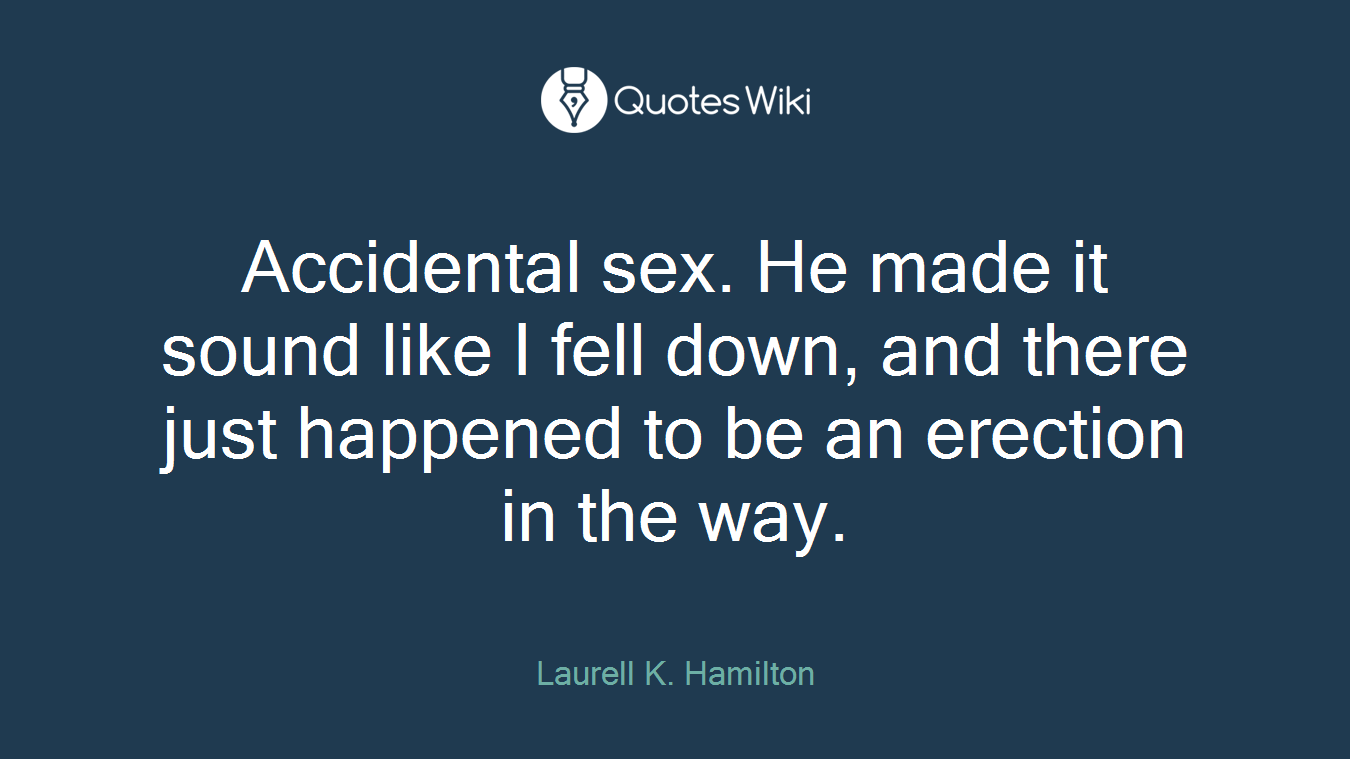 Accidental sex. He made it sound like I fell down, and there just happened to be an erection in the way.