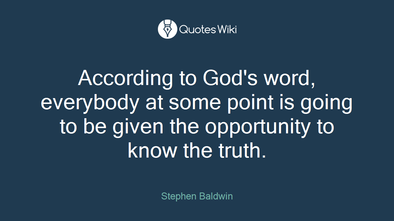 According to God's word, everybody at some point is going to be given the opportunity to know the truth.