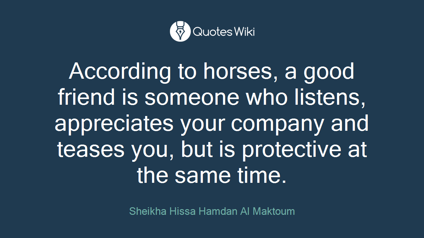 According to horses, a good friend is someone who listens, appreciates your company and teases you, but is protective at the same time.