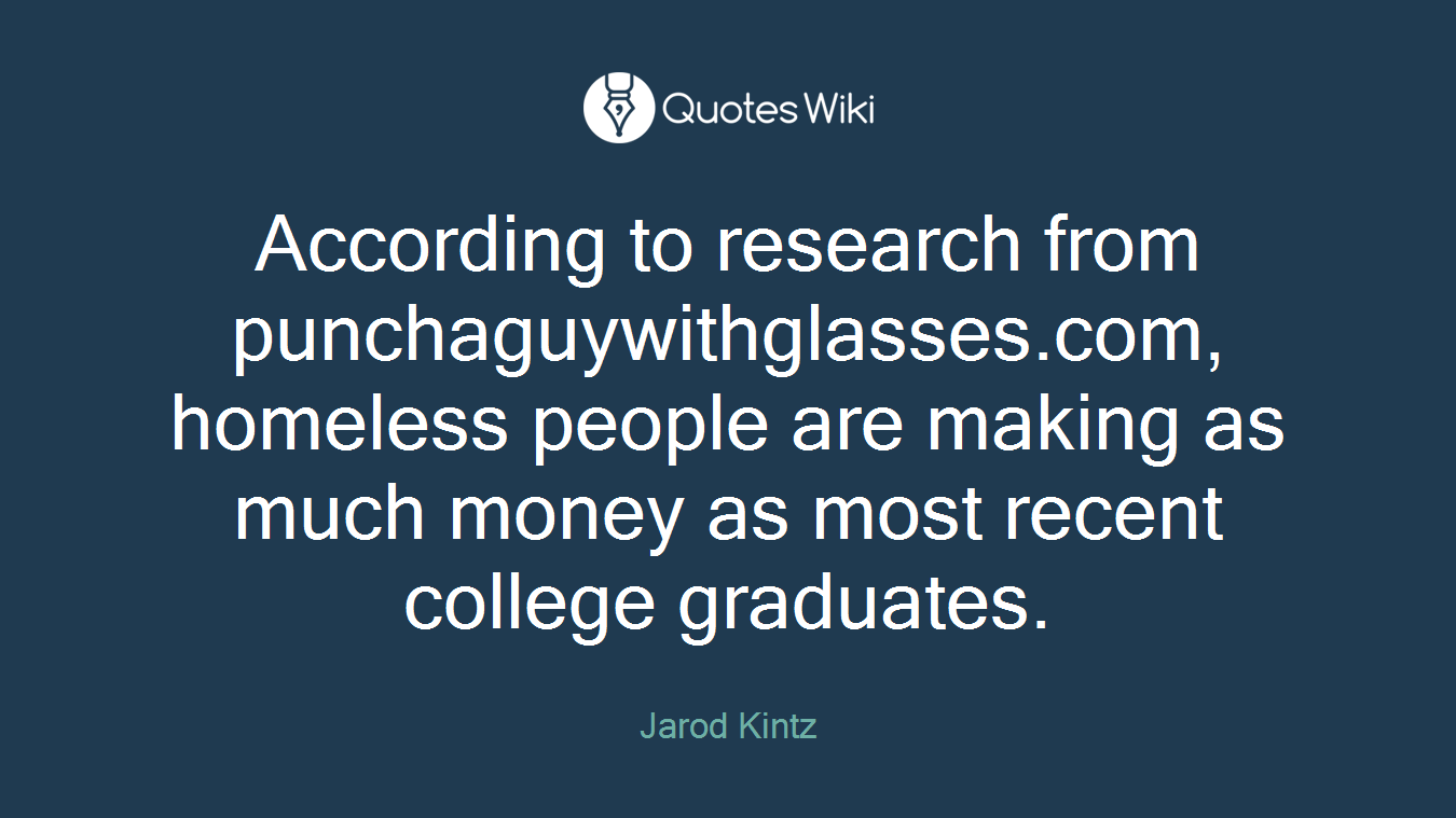 According to research from punchaguywithglasses.com, homeless people are making as much money as most recent college graduates.