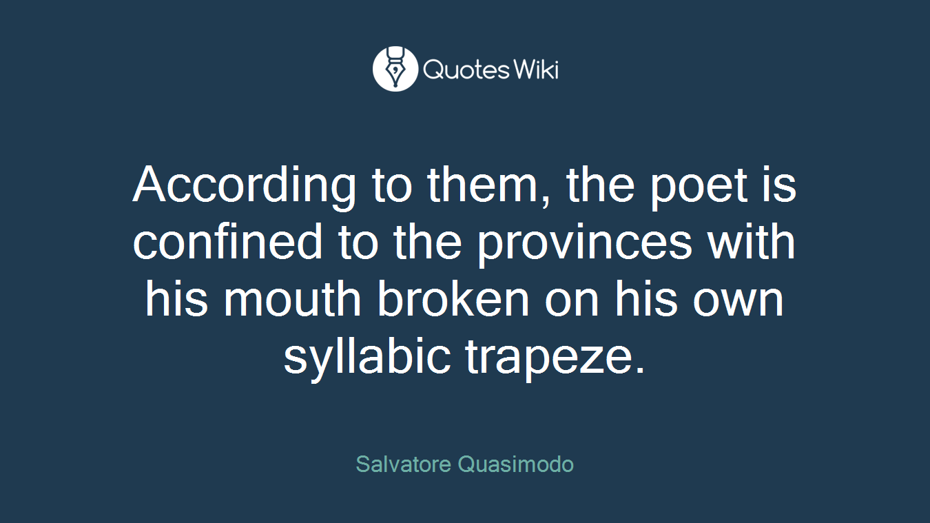 According to them, the poet is confined to the provinces with his mouth broken on his own syllabic trapeze.