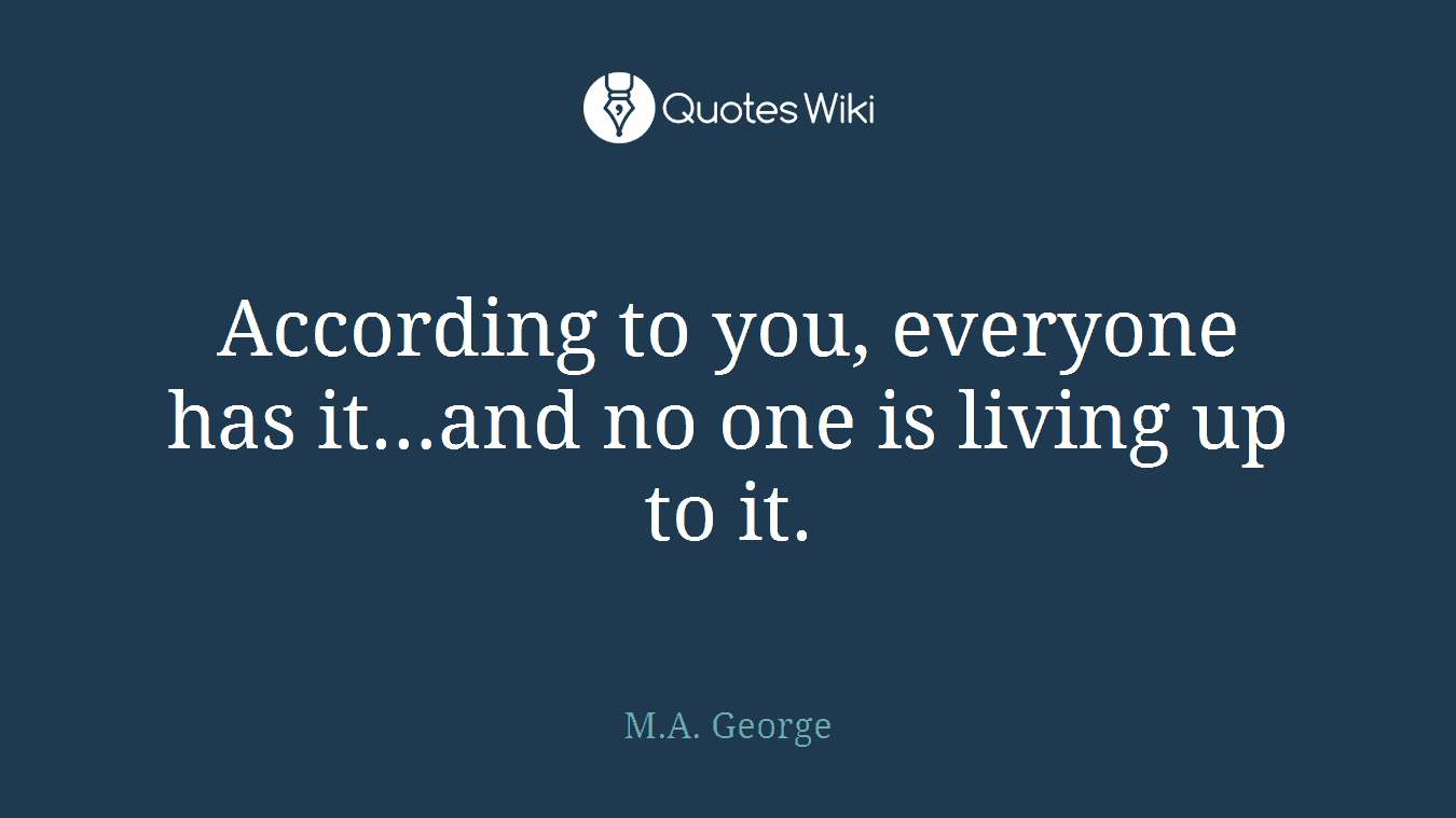 According to you, everyone has it…and no one is living up to it.