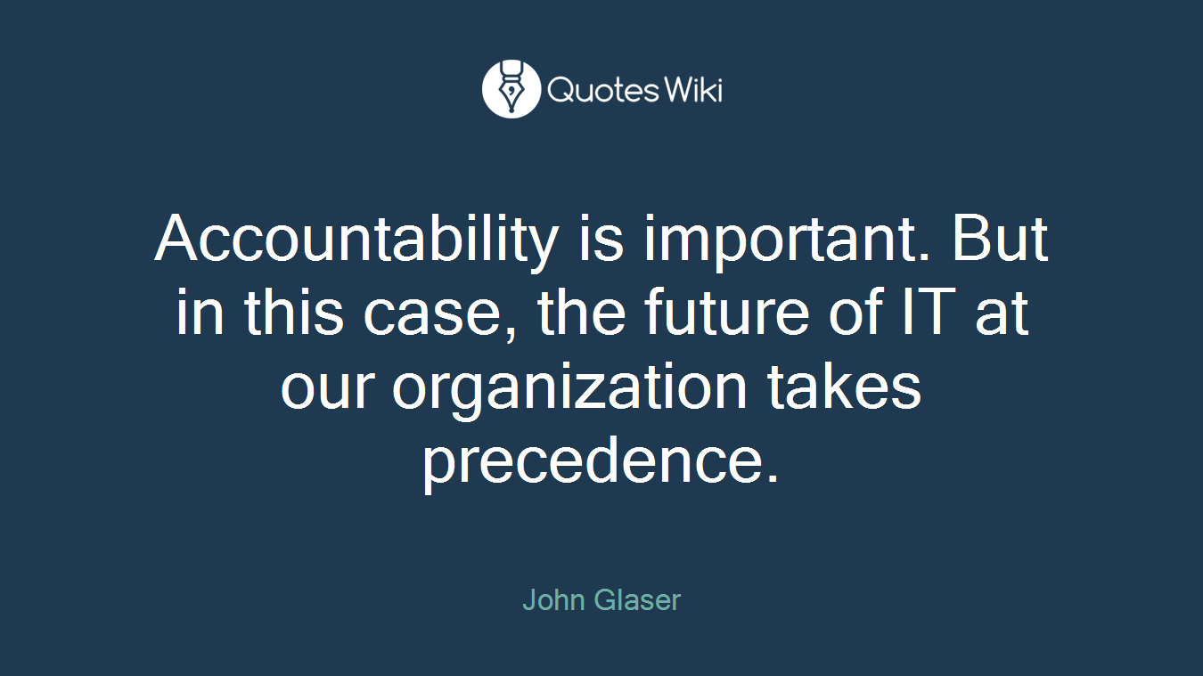 Accountability is important. But in this case, the future of IT at our organization takes precedence.