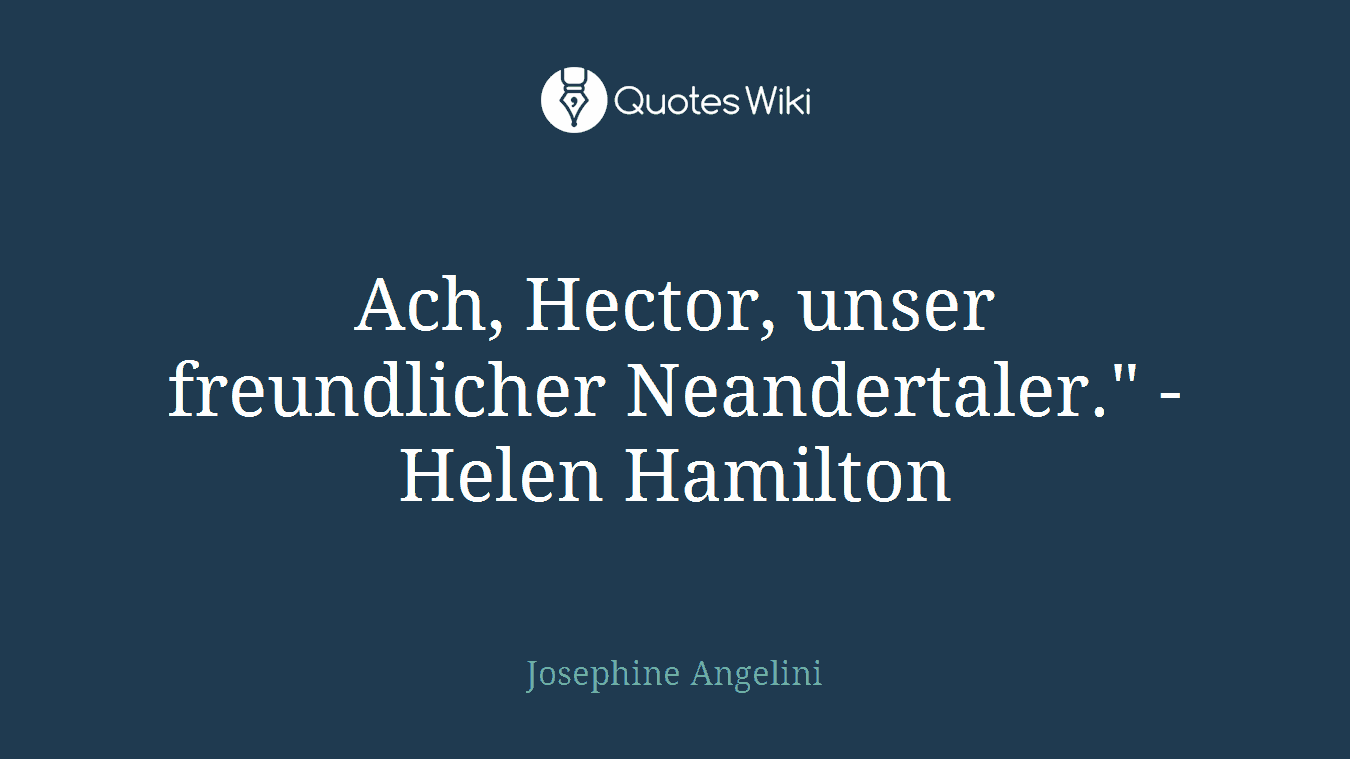 Ach, Hector, unser freundlicher Neandertaler." - Helen Hamilton