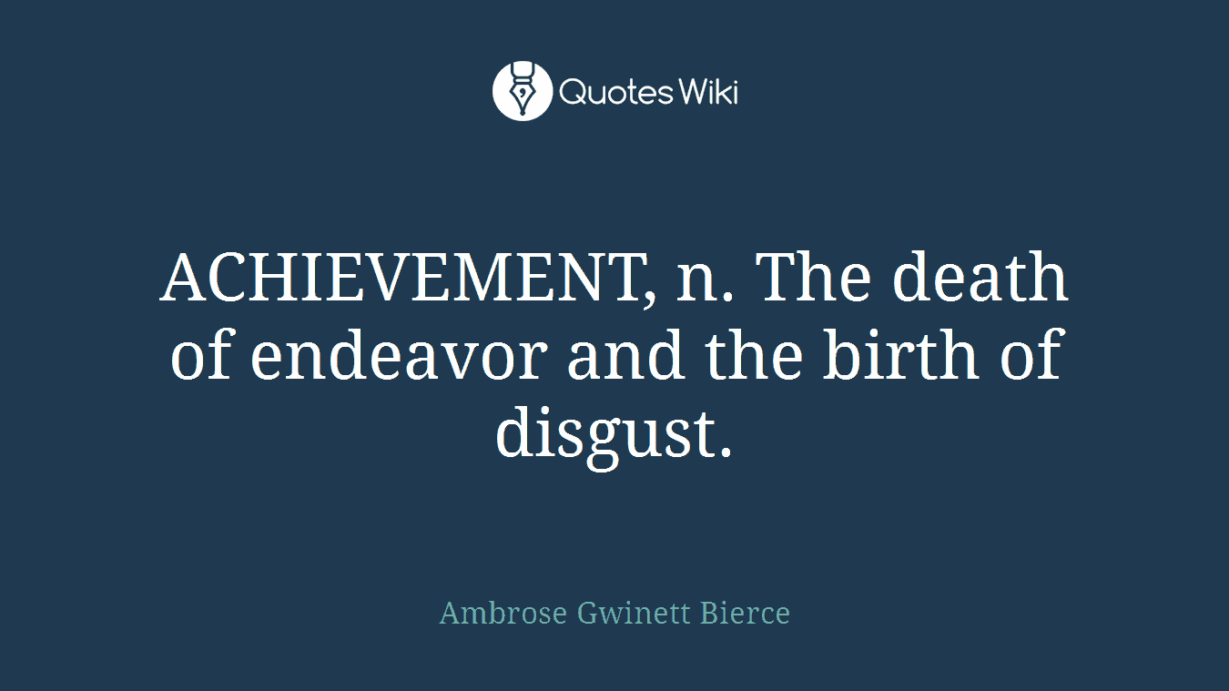 ACHIEVEMENT, n. The death of endeavor and the birth of disgust.