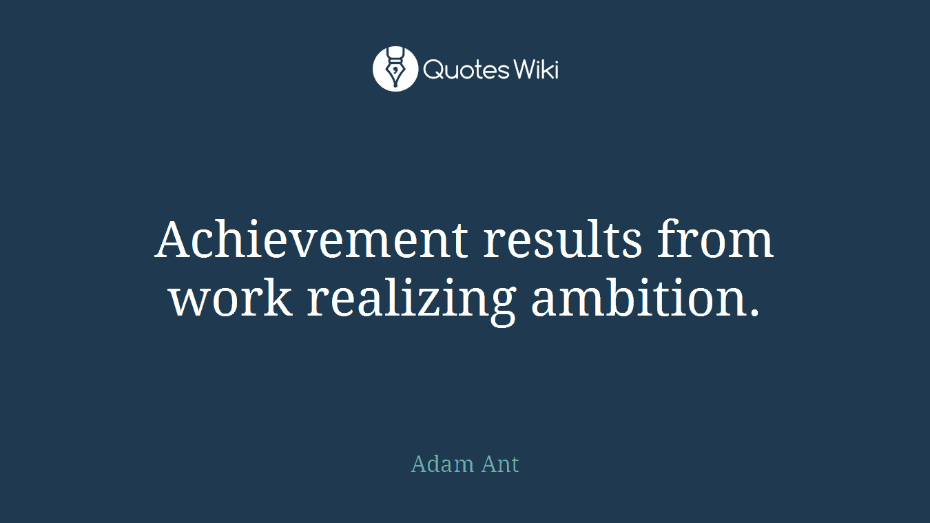 Achievement results from work realizing ambition.