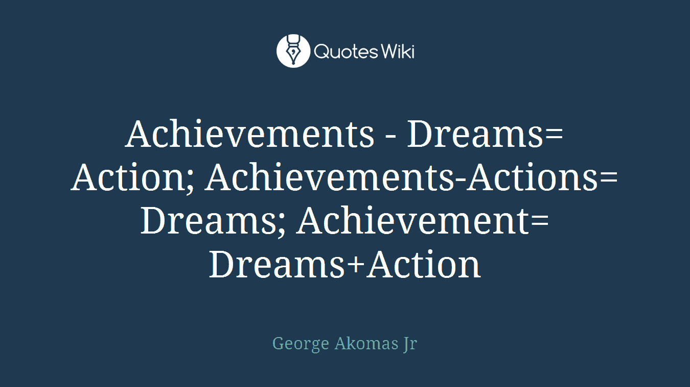 Achievements - Dreams= Action; Achievements-Actions= Dreams; Achievement= Dreams+Action