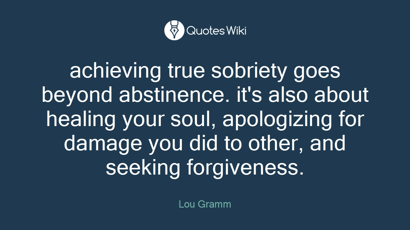 achieving true sobriety goes beyond abstinence. it's also about healing your soul, apologizing for damage you did to other, and seeking forgiveness.