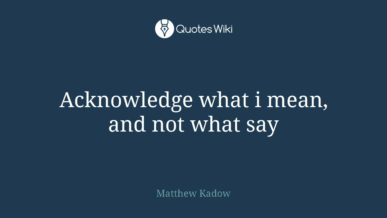 Acknowledge what i mean, and not what say