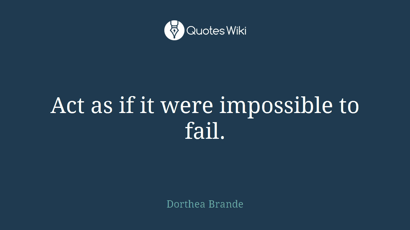 Act as if it were impossible to fail.