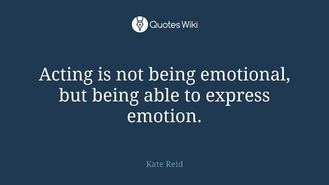 Acting is not being emotional, but being able to express emotion.