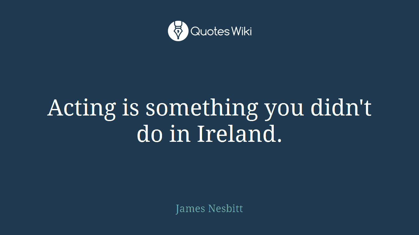 Acting is something you didn't do in Ireland.