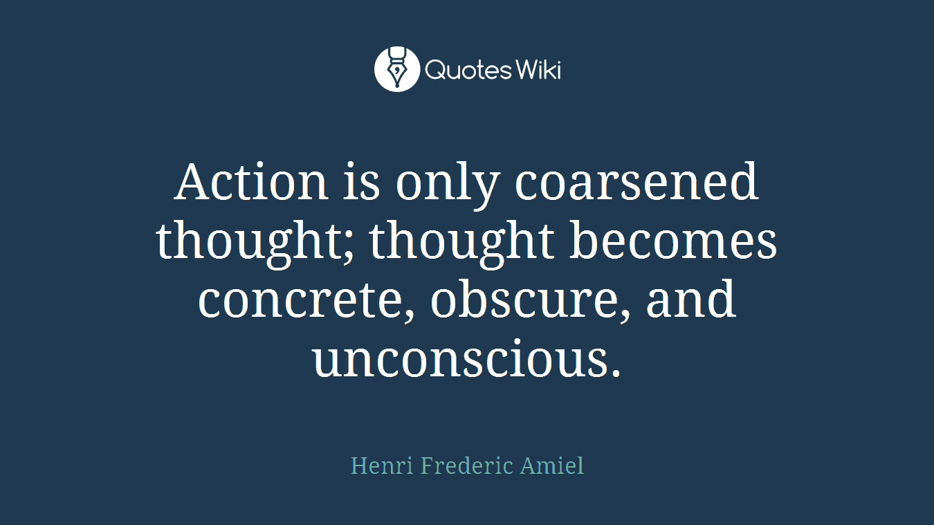 Action is only coarsened thought; thought becomes concrete, obscure, and unconscious.