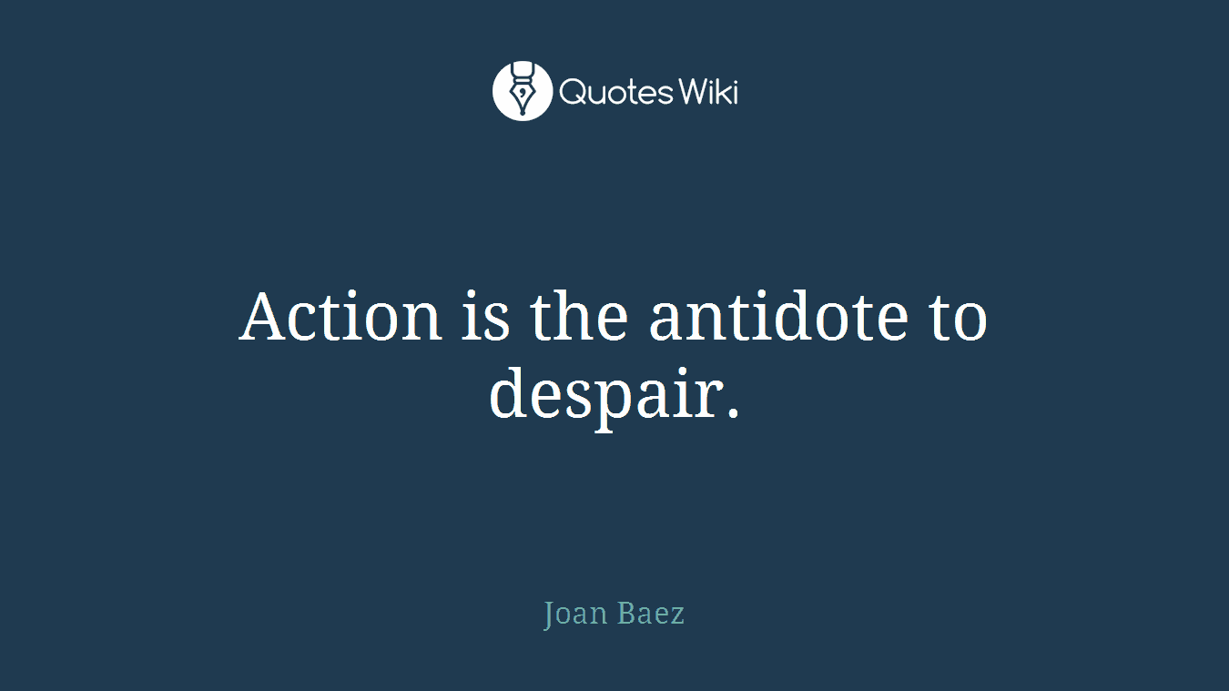 Action is the antidote to despair.