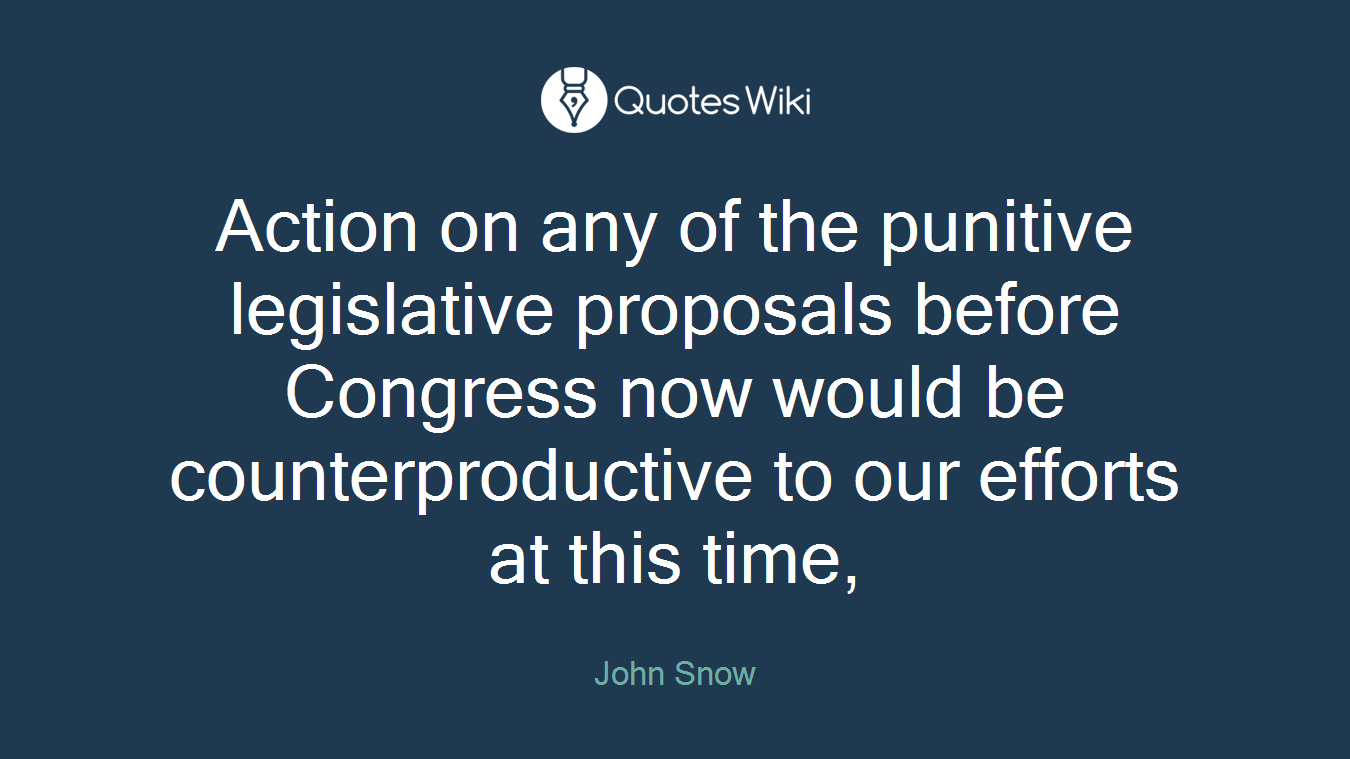 Action on any of the punitive legislative proposals before Congress now would be counterproductive to our efforts at this time,