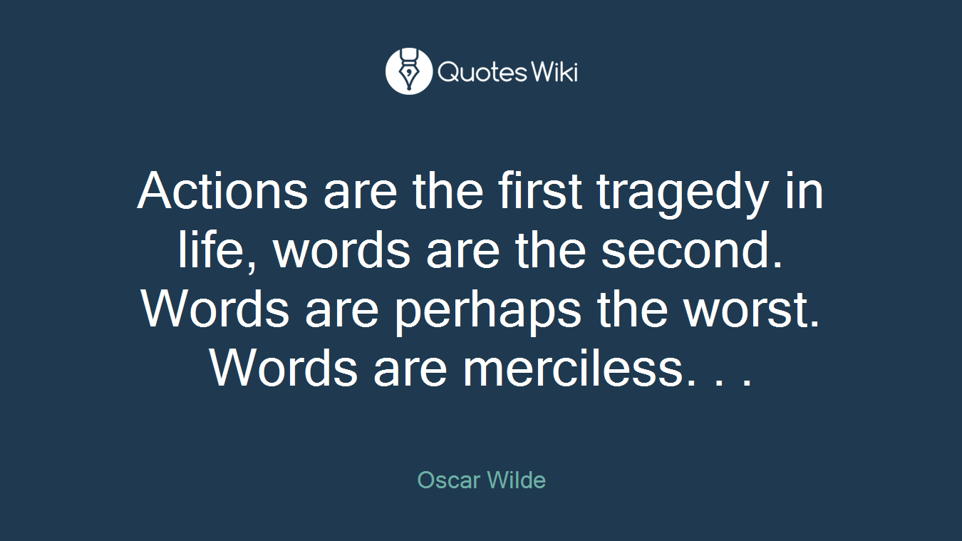 Actions are the first tragedy in life, words are the second. Words are perhaps the worst. Words are merciless. . .