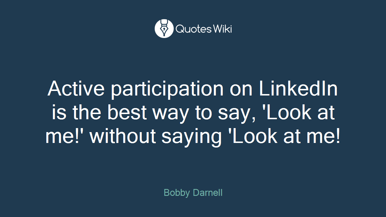 Active participation on LinkedIn is the best way to say, 'Look at me!' without saying 'Look at me!