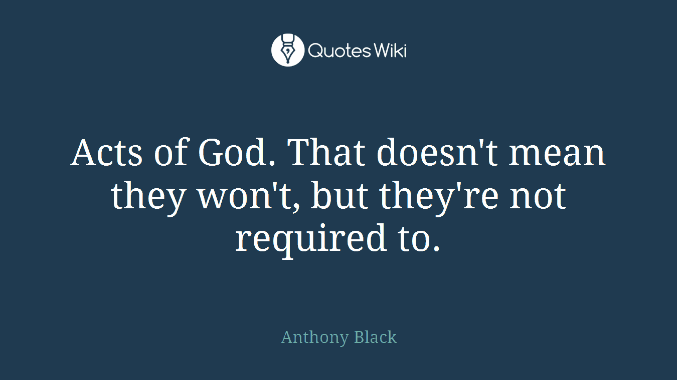 Acts of God. That doesn't mean they won't, but they're not required to.