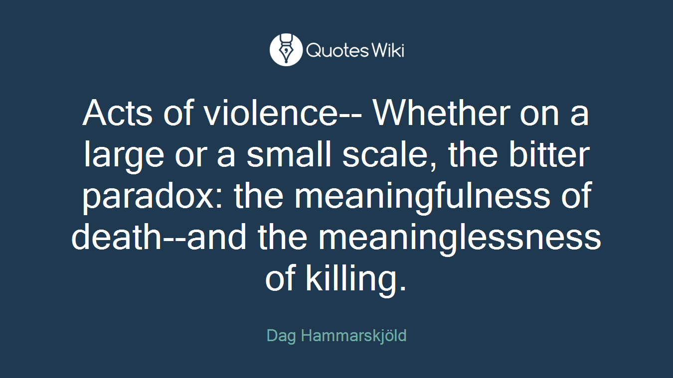 Acts of violence-- Whether on a large or a small scale, the bitter paradox: the meaningfulness of death--and the meaninglessness of killing.