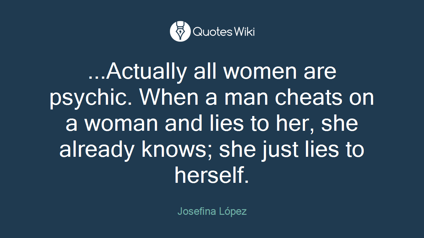 ...Actually all women are psychic. When a man cheats on a woman and lies to her, she already knows; she just lies to herself.