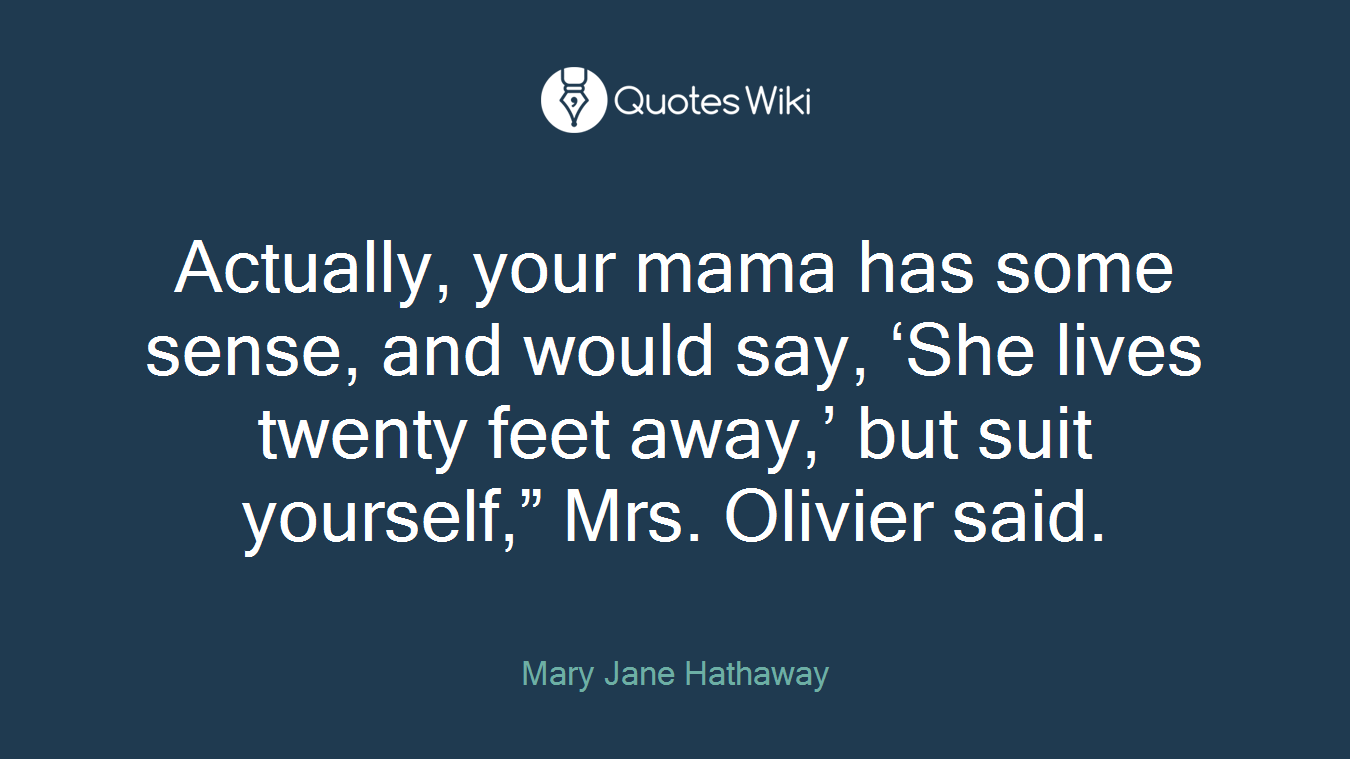 Actually, your mama has some sense, and would say, ‘She lives twenty feet away,’ but suit yourself,” Mrs. Olivier said.