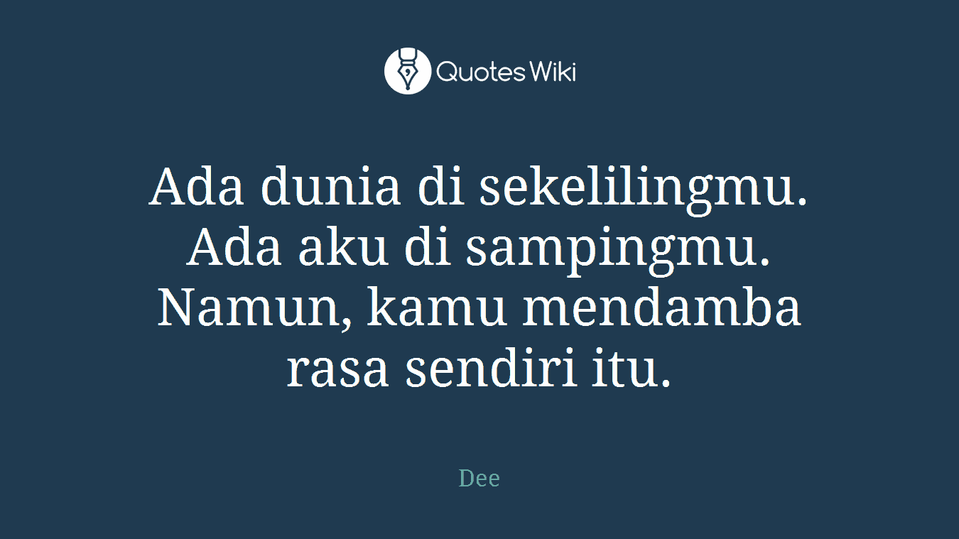 Ada dunia di sekelilingmu. Ada aku di sampingmu. Namun, kamu mendamba rasa sendiri itu.