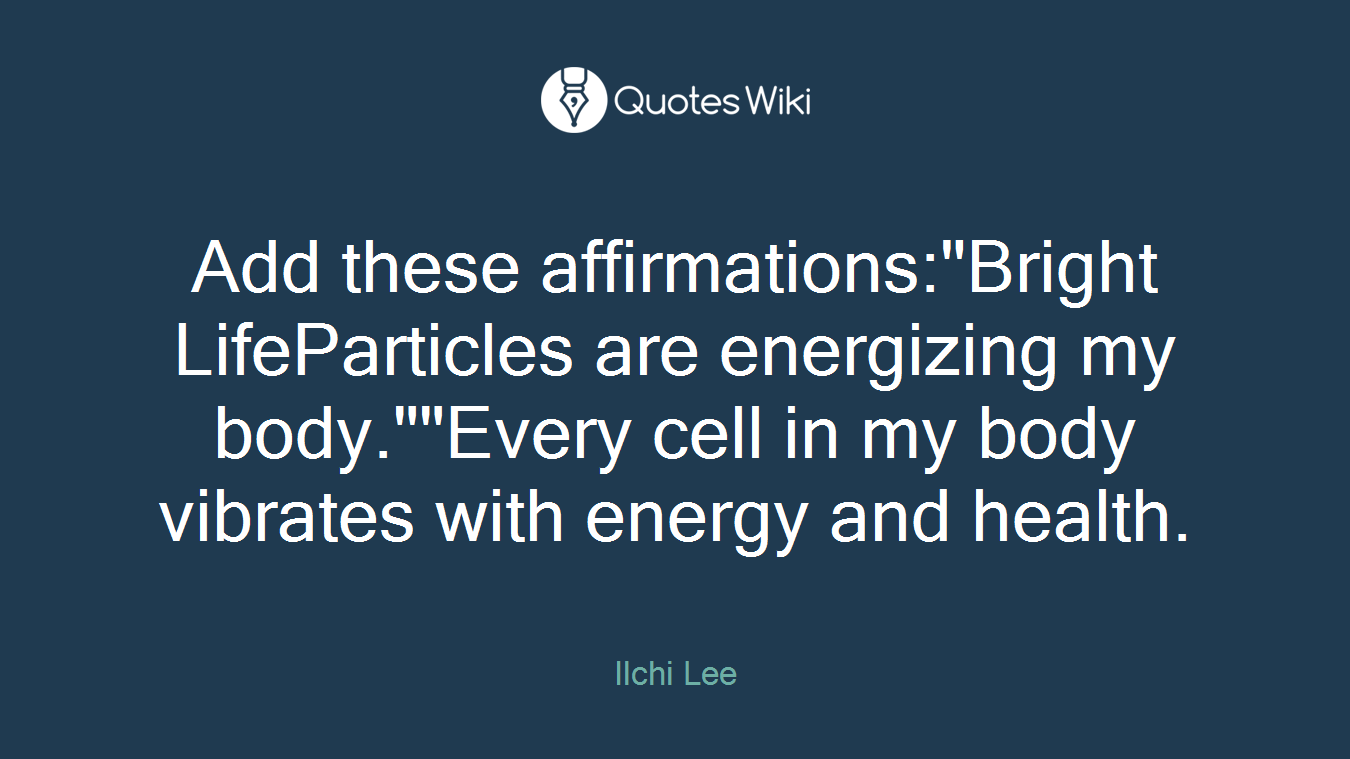 Add these affirmations:"Bright LifeParticles are energizing my body.""Every cell in my body vibrates with energy and health.