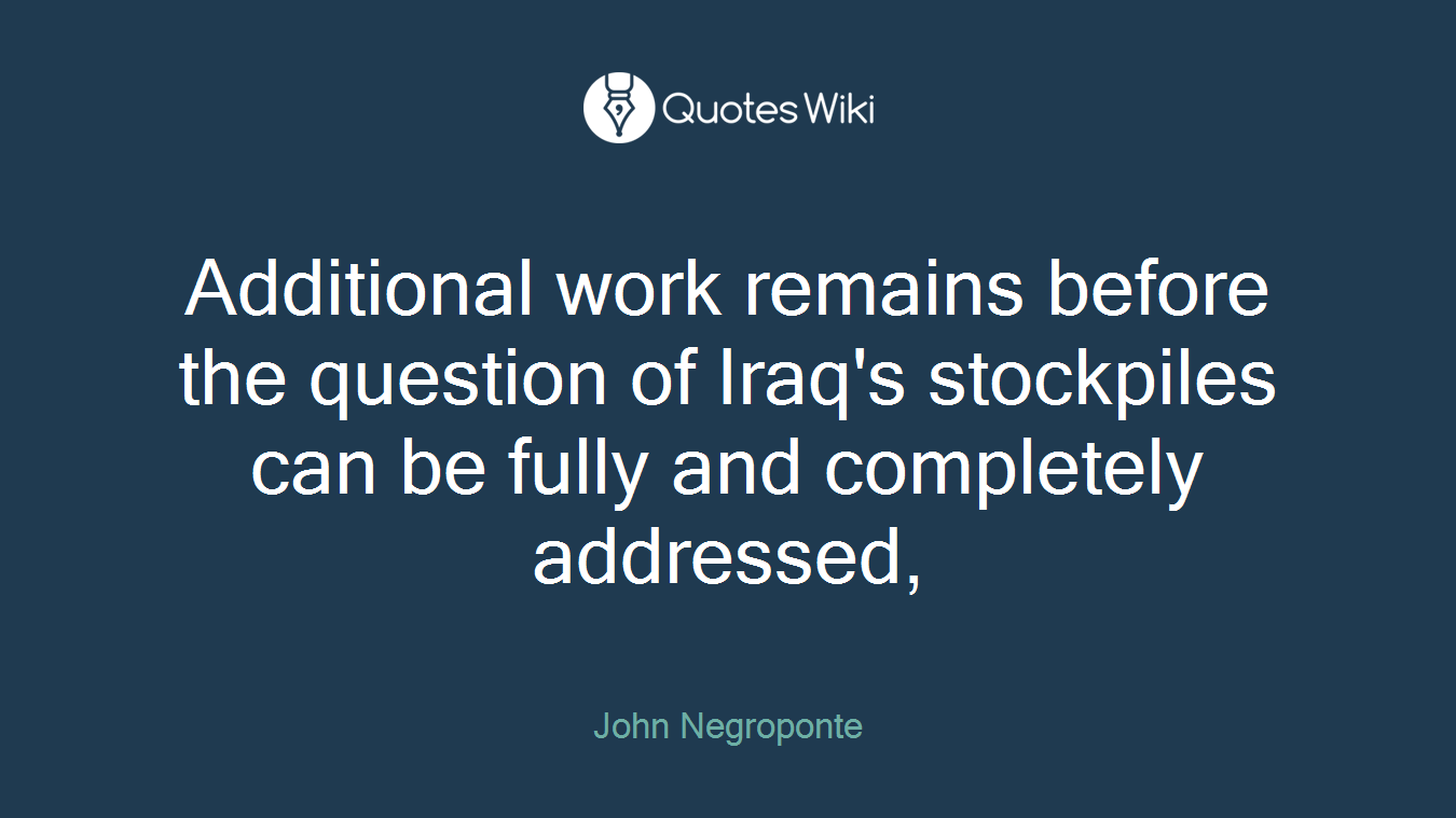 Additional work remains before the question of Iraq's stockpiles can be fully and completely addressed,