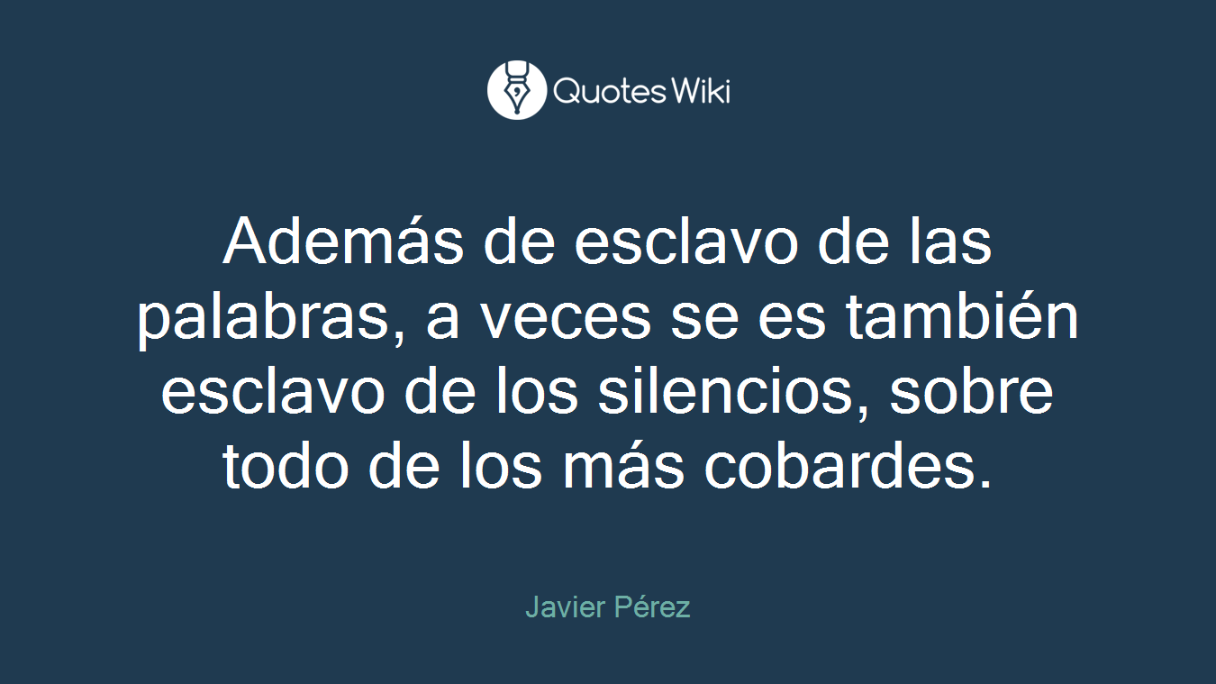 Además de esclavo de las palabras, a veces se es también esclavo de los silencios, sobre todo de los más cobardes.