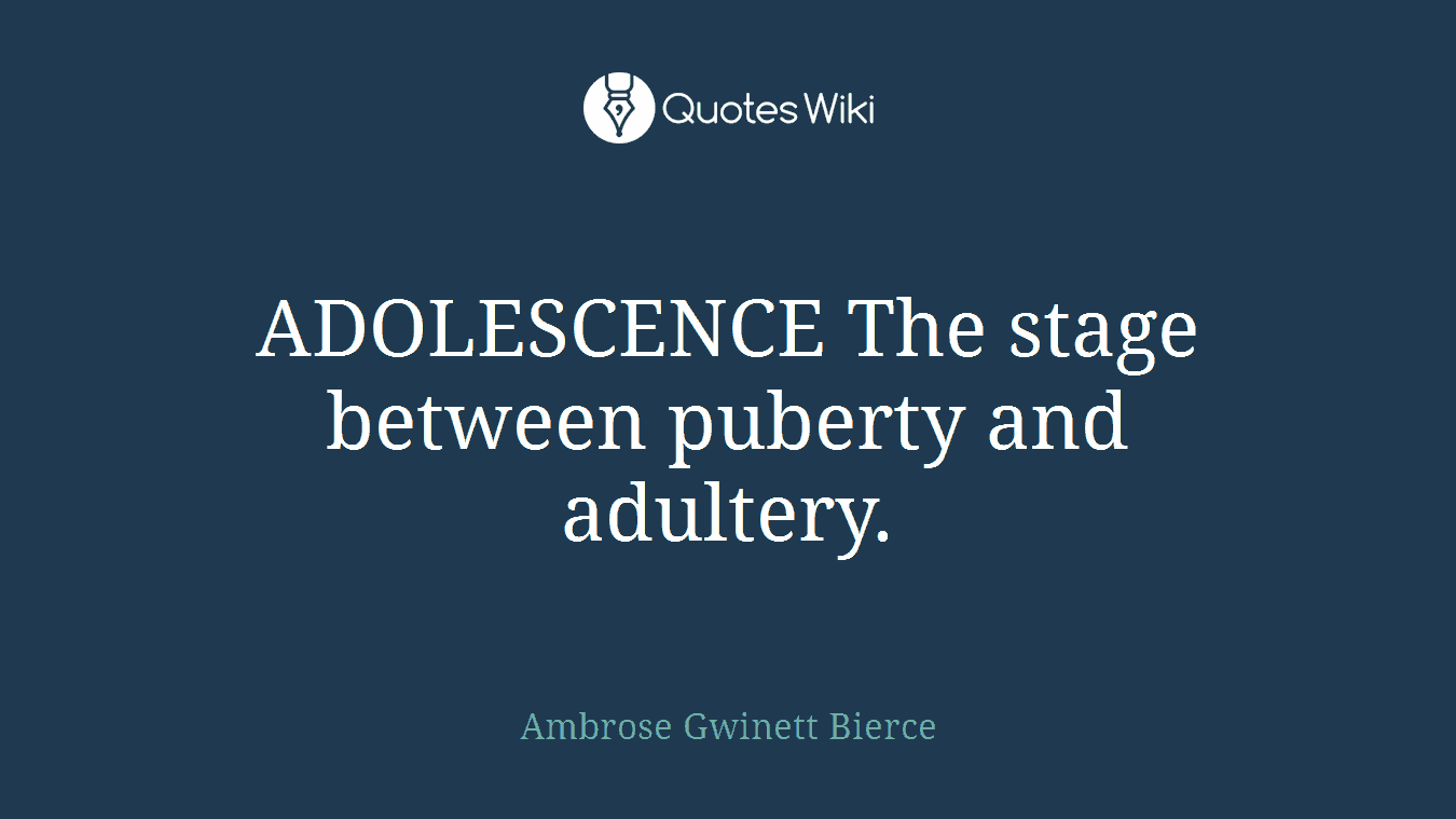 ADOLESCENCE The stage between puberty and adultery.