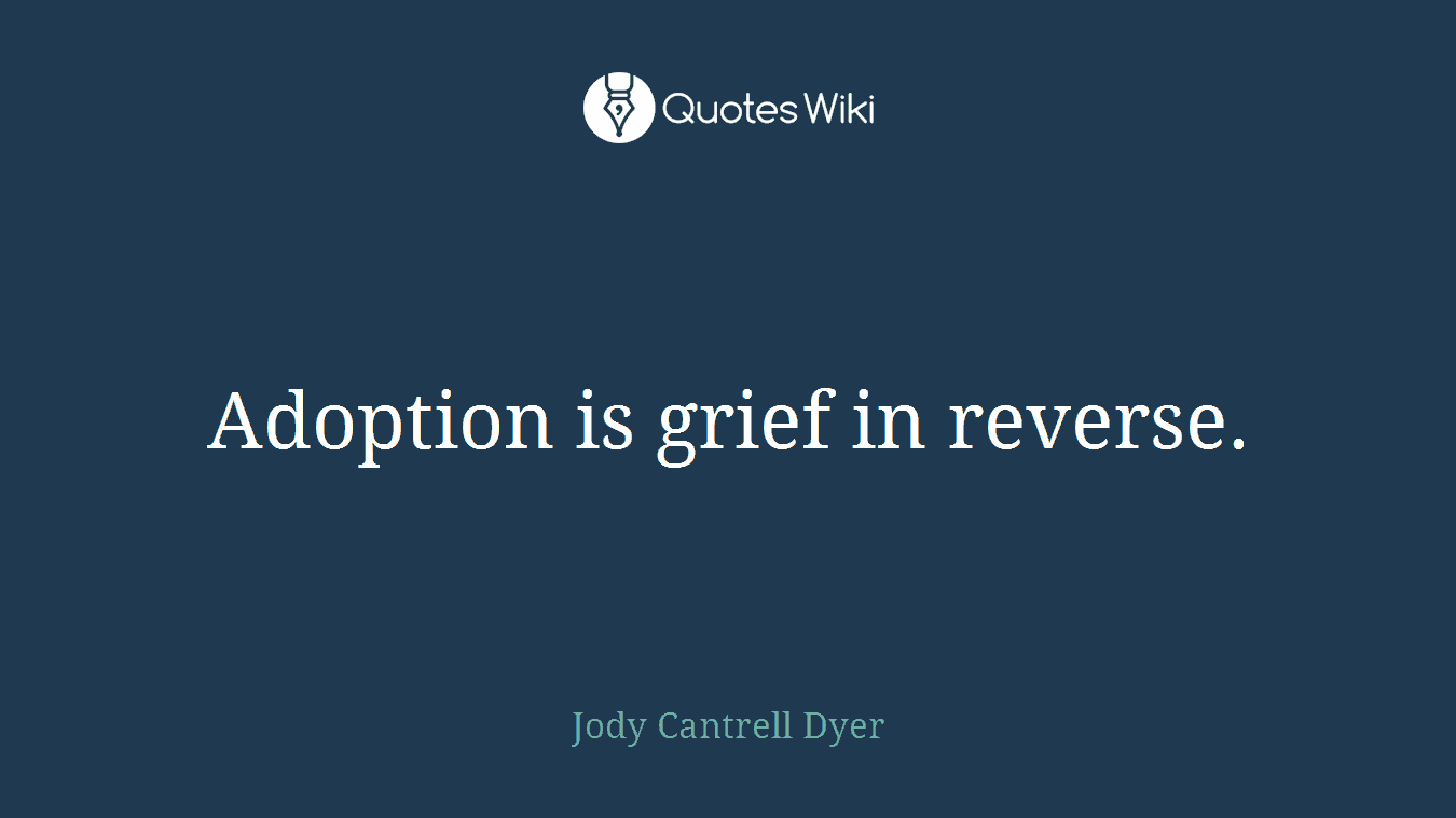 Adoption is grief in reverse.
