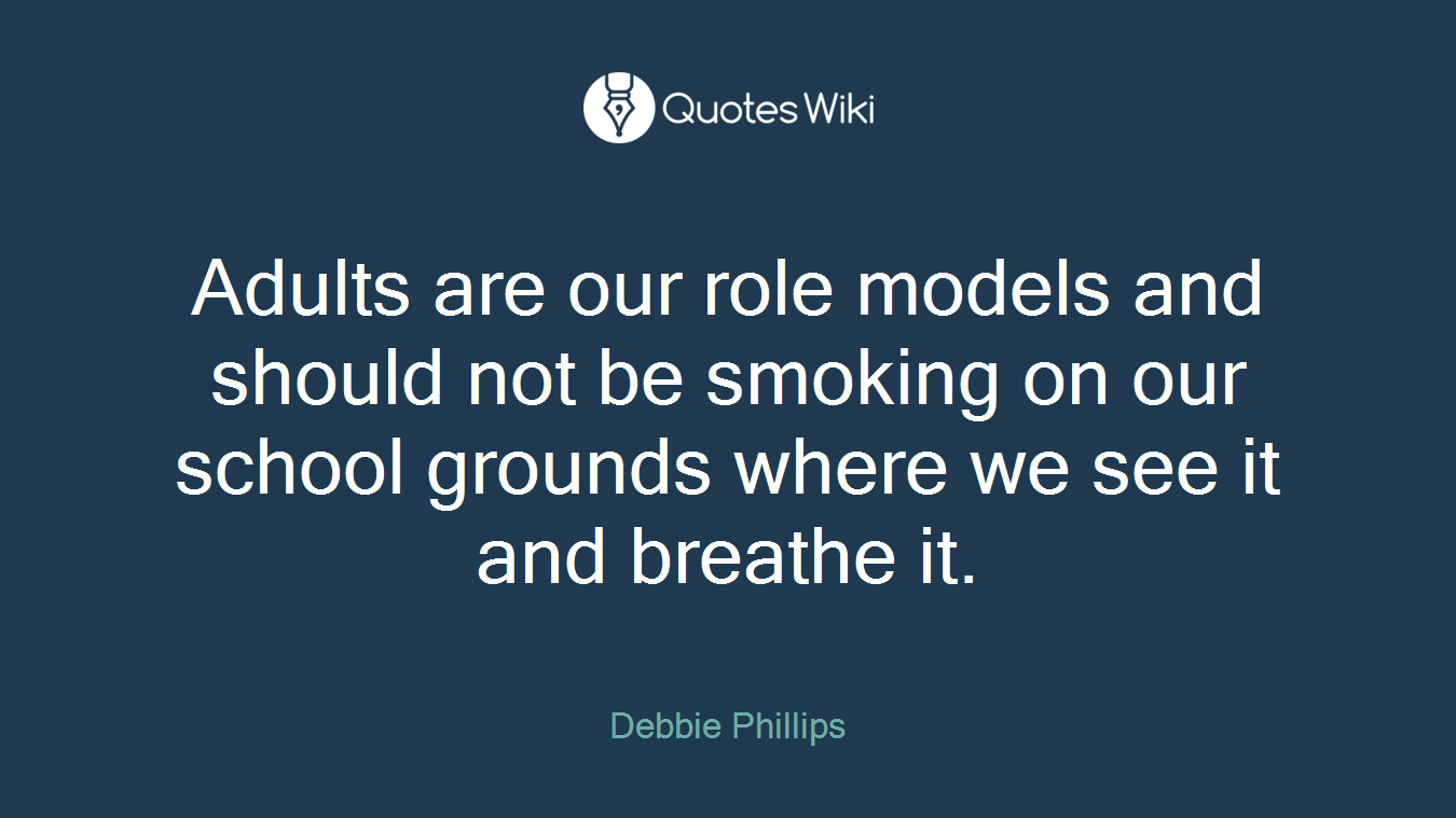Adults are our role models and should not be smoking on our school grounds where we see it and breathe it.
