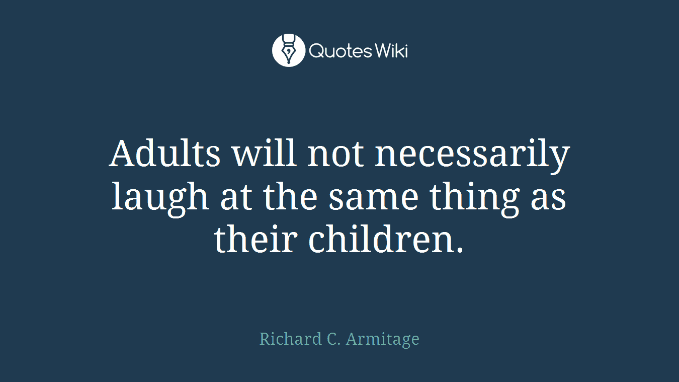 Adults will not necessarily laugh at the same thing as their children.